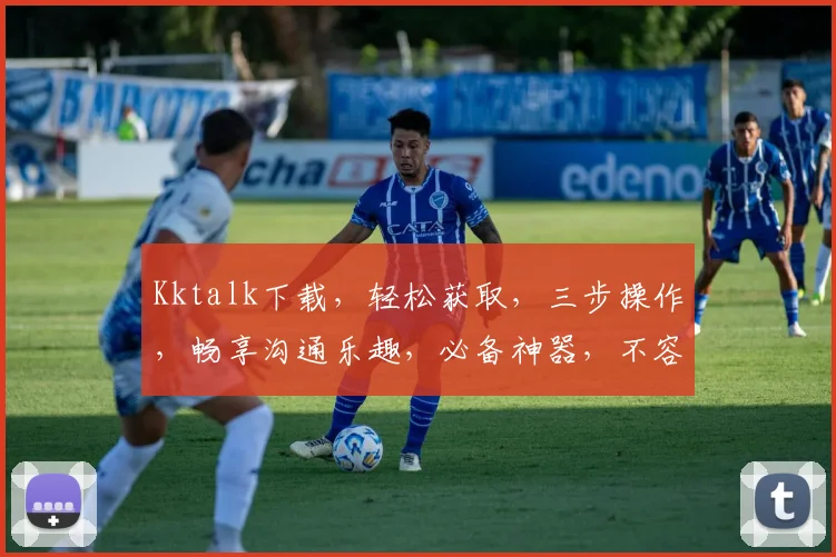 Kktalk下载，轻松获取，三步操作，畅享沟通乐趣，必备神器，不容错过，体验无限可能。