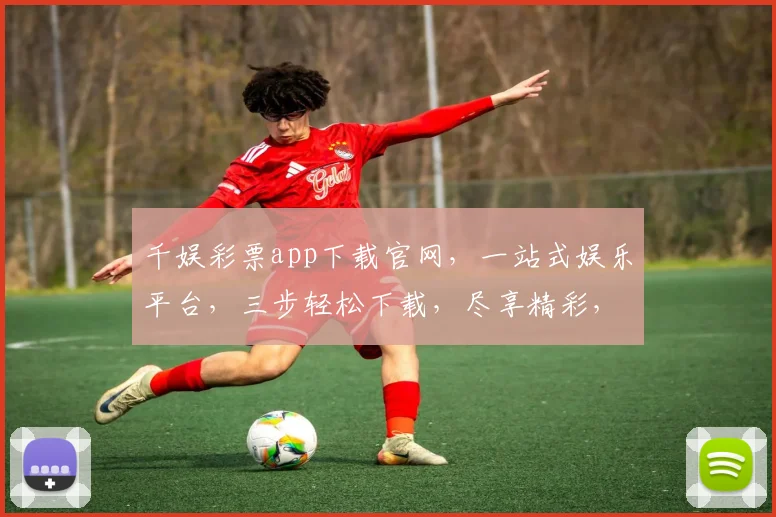 千娱彩票app下载官网，一站式娱乐平台，三步轻松下载，尽享精彩，快来体验